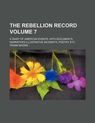 Book cover for The Rebellion Record Volume 7; A Diary of American Events, with Documents, Narratives Illustrative Incidents, Poetry, Etc