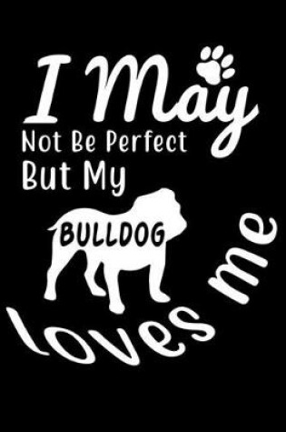 Cover of I May not be perfect But my Bulldog loves me