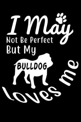 Book cover for I May not be perfect But my Bulldog loves me