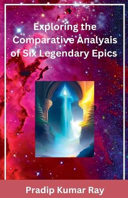 Book cover for Exploring the Comparative Analyais of Six Legendary Epics