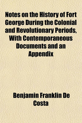 Book cover for Notes on the History of Fort George During the Colonial and Revolutionary Periods, with Contemporaneous Documents and an Appendix