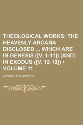 Cover of Theological Works (Volume 11); The Heavenly Arcana Disclosed Which Are in Genesis ([V. 1-11]) [And] in Exodus ([V. 12-19])