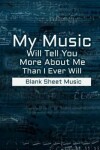 Book cover for Blank Sheet Music - My Music Will Tell You More About Me Than I Ever Will