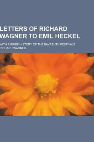 Cover of Letters of Richard Wagner to Emil Heckel; With a Brief History of the Bayreuth Festivals