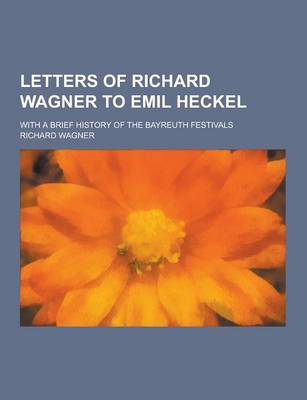 Book cover for Letters of Richard Wagner to Emil Heckel; With a Brief History of the Bayreuth Festivals