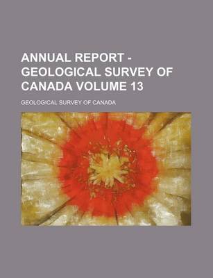 Book cover for Annual Report - Geological Survey of Canada Volume 13