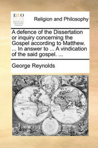 Cover of A Defence of the Dissertation or Inquiry Concerning the Gospel According to Matthew. ... in Answer to ... a Vindication of the Said Gospel. ...