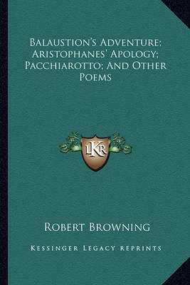 Book cover for Balaustion's Adventure; Aristophanes' Apology; Pacchiarotto; And Other Poems