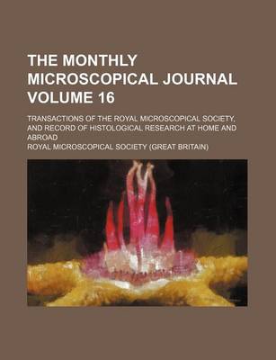 Book cover for The Monthly Microscopical Journal; Transactions of the Royal Microscopical Society, and Record of Histological Research at Home and Abroad Volume 16