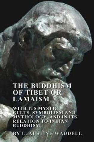 Cover of The Buddhism of Tibet or Lamaism - With Its Mystic Cults, Symbolism and Mythology, and in Its Relation to Indian Buddhism