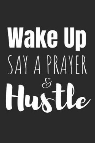 Cover of Wake Up, Say a Prayer & Hustle!