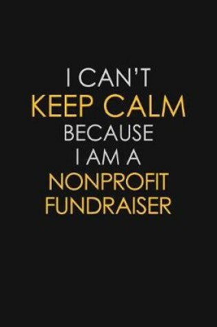 Cover of I Can't Keep Calm Because I Am A Nonprofit Fundraiser