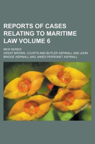 Cover of Reports of Cases Relating to Maritime Law; New Series Volume 6