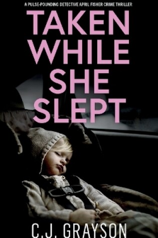 Cover of TAKEN WHILE SHE SLEPT a pulse-pounding Detective April Fisher crime thriller