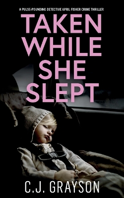 Book cover for TAKEN WHILE SHE SLEPT a pulse-pounding Detective April Fisher crime thriller