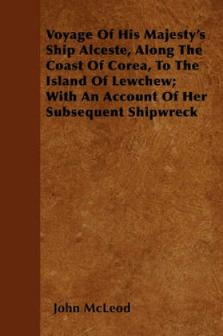 Cover of Voyage Of His Majesty's Ship Alceste, Along The Coast Of Corea, To The Island Of Lewchew; With An Account Of Her Subsequent Shipwreck