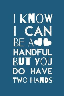 Book cover for I Know I Can Be a Handful But You Do Have Two Hands