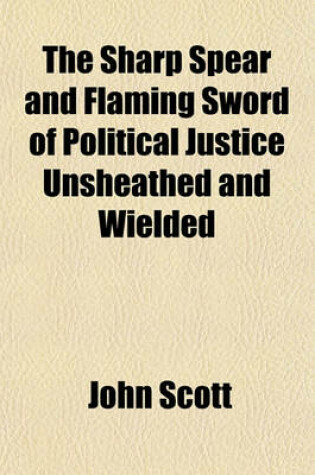 Cover of The Sharp Spear and Flaming Sword of Political Justice Unsheathed and Wielded