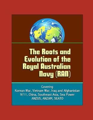 Book cover for The Roots and Evolution of the Royal Australian Navy (RAN) - Covering Korean War, Vietnam War, Iraq and Afghanistan, 9/11, China, Southeast Asia, Sea Power, ANZUS, ANZAM, SEATO