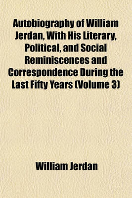 Book cover for Autobiography of William Jerdan, with His Literary, Political, and Social Reminiscences and Correspondence During the Last Fifty Years (Volume 3)