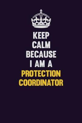 Book cover for Keep Calm Because I Am A Protection Coordinator