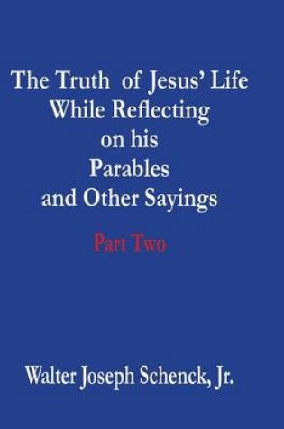 Cover of The Truth of Jesus' Life While Reflecting on His Parables and Other Sayings