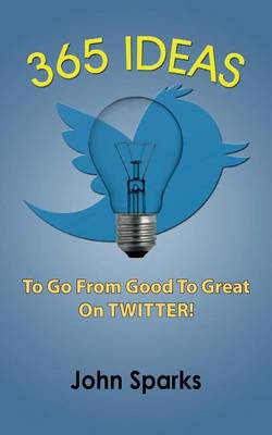 Book cover for 365 Ideas To Go From Good To Great On TWITTER!