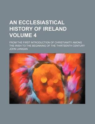 Book cover for An Ecclesiastical History of Ireland; From the First Introduction of Christianity Among the Irish to the Beginning of the Thirteenth Century Volume 4