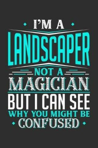 Cover of I'm A Landscaper Not A Magician But I can See Why You Might Be Confused