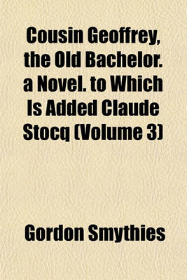 Book cover for Cousin Geoffrey, the Old Bachelor. a Novel. to Which Is Added Claude Stocq (Volume 3)