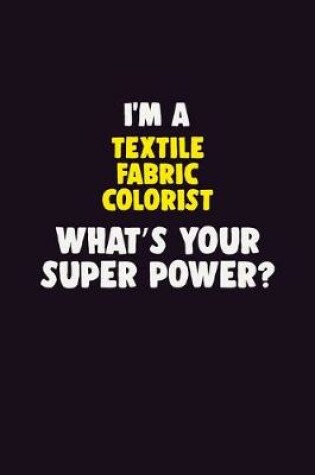 Cover of I'M A Textile Fabric Colorist, What's Your Super Power?