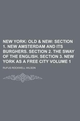 Cover of New York; Old & New Section 1. New Amsterdam and Its Burghers. Section 2. the Sway of the English. Section 3. New York as a Free City Volume 1