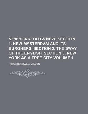 Book cover for New York; Old & New Section 1. New Amsterdam and Its Burghers. Section 2. the Sway of the English. Section 3. New York as a Free City Volume 1