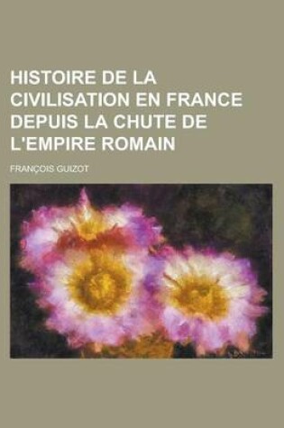 Cover of Histoire de La Civilisation En France Depuis La Chute de L'Empire Romain