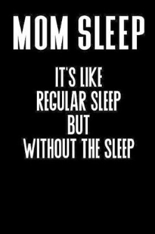 Cover of Mom Sleep It's Like Regular Sleep But Without The Sleep