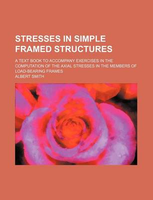 Book cover for Stresses in Simple Framed Structures; A Text Book to Accompany Exercises in the Computation of the Axial Stresses in the Members of Load-Bearing Frames