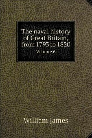 Cover of The naval history of Great Britain, from 1793 to 1820 Volume 6