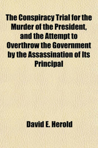 Cover of The Conspiracy Trial for the Murder of the President, and the Attempt to Overthrow the Government by the Assassination of Its Principal