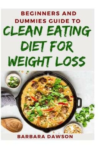 Cover of Beginners and Dummies Guide To Clean Eating Diet For Weight Loss