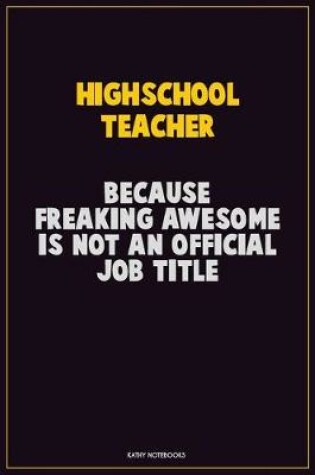 Cover of Highschool Teacher, Because Freaking Awesome Is Not An Official Job Title