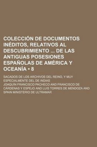 Cover of Coleccion de Documentos Ineditos, Relativos Al Descubrimiento de Las Antiguas Posesiones Espanolas de America y Oceania (8); Sacados de Los Archivos del Reino, y Muy Especialmente del de Indias