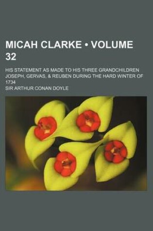 Cover of Micah Clarke (Volume 32); His Statement as Made to His Three Grandchildren Joseph, Gervas, & Reuben During the Hard Winter of 1734