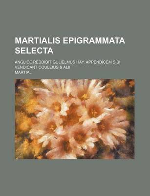 Book cover for Martialis Epigrammata Selecta; Anglice Reddidit Gulielmus Hay. Appendicem Sibi Vendicant Couleius & Alii