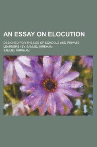 Cover of An Essay on Elocution; Designed for the Use of Schools and Private Learners - By Samuel Kirkham