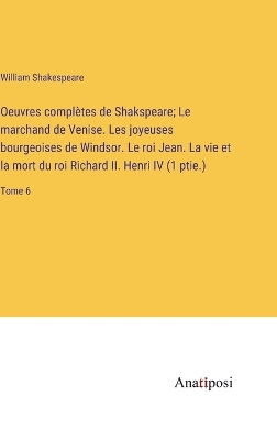 Book cover for Oeuvres complètes de Shakspeare; Le marchand de Venise. Les joyeuses bourgeoises de Windsor. Le roi Jean. La vie et la mort du roi Richard II. Henri IV (1 ptie.)