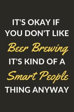 Cover of It's Okay If You Don't Like Beer Brewing It's Kind Of A Smart People Thing Anyway