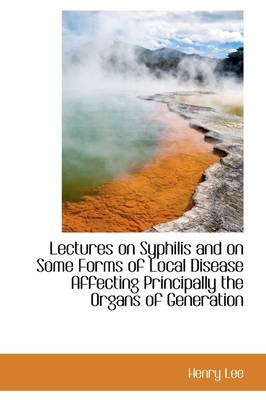 Book cover for Lectures on Syphilis and on Some Forms of Local Disease Affecting Principally the Organs of Generati