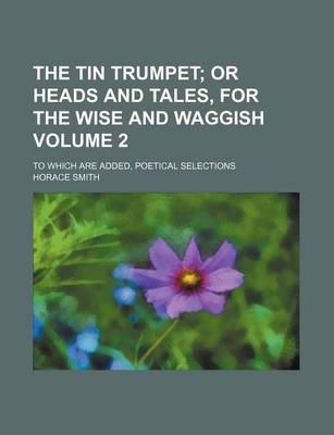 Book cover for The Tin Trumpet Volume 2; Or Heads and Tales, for the Wise and Waggish. to Which Are Added, Poetical Selections