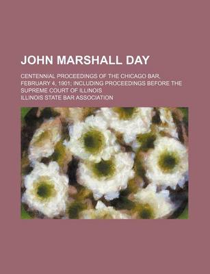 Book cover for John Marshall Day; Centennial Proceedings of the Chicago Bar, February 4, 1901 Including Proceedings Before the Supreme Court of Illinois