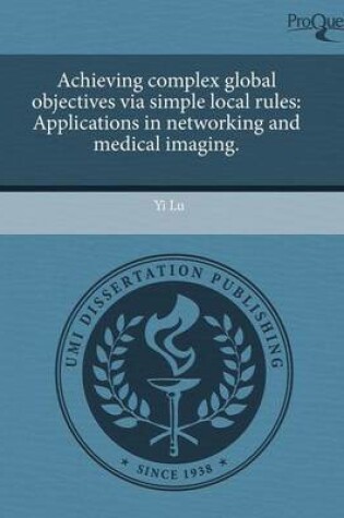 Cover of Achieving Complex Global Objectives Via Simple Local Rules: Applications in Networking and Medical Imaging